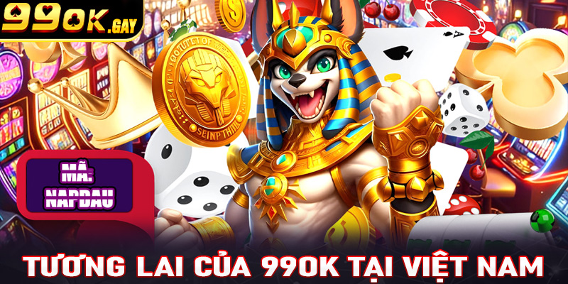 Tương lai của 99OK trong thị trường cá cược Việt Nam